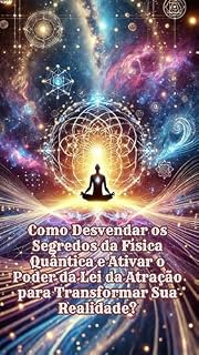 Livro Como Desvendar os Segredos da Física Quântica e Ativar o Poder da Lei da Atração para Transformar Sua Realidade?
