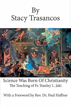 Science Was Born of Christianity: The Teaching of Fr. Stanley L. Jaki by [Trasancos, Stacy]