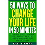 50 Ways to Change Your Life in 50 Minutes: Discover 50 Habits To Change Your Thoughts, Utilize Your Emotional Intelligence And Achieve Success (Positive ... Unstoppable, Facing Fears, Goal Setting)