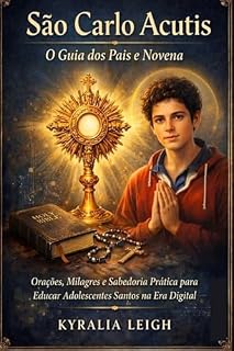 Livro São Carlo Acutis: O Guia dos Pais e Novena: Orações, Milagres e Sabedoria Prática para Educar Adolescentes Santos na Era Digital