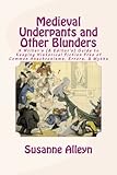 Medieval Underpants and Other Blunders: A Writer's (& Editor's) Guide to Keeping Historical Fiction Free of Common Anachronisms, Errors, & Myths [Third Edition]