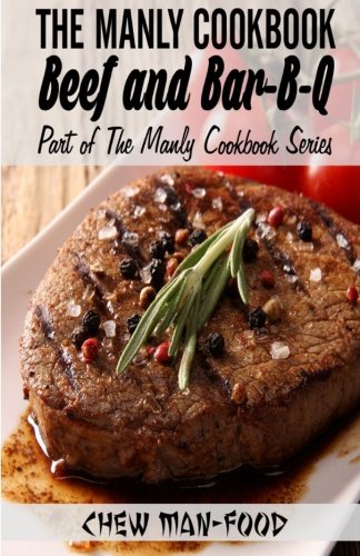 The Manly Cookbook: Beef and Bar-B-Q (The Manly Cookbook Series) (Volume 2)