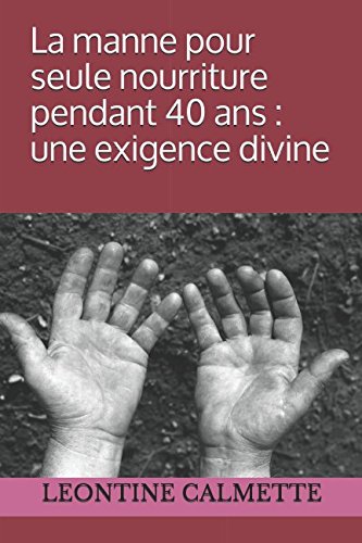 La manne pour seule nourriture pendant 40 ans : une exigence divine (French Edition) by LEONTINE CALMETTE