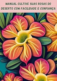 Livro Rosas do Deserto: Um Guia Essencial para Iniciantes e Entusiastas: Dicas de Especialistas, Truques e Segredos para Cultivar Rosas do Deserto com Sucesso em Qualquer Lugar