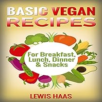 Basic Vegan Recipes: For Breakfast, Lunch, Dinner & Snacks Basic Vegan Recipes: For Breakfast, Lunch, Dinner & Snacks