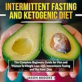 Intermittent Fasting and Ketogenic Diet Bible: The Complete Beginners Guide for Men and Women to Wei by