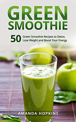 Green Smoothie: 50 Green Smoothie Recipes to Detox, Lose Weight and Boost Your Energy (Lose Weight a by Amanda Hopkins