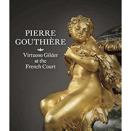 Pierre Gouthière: Virtuoso Gilder at the French Court Pierre Gouthière: Virtuoso Gilder at the French Court
