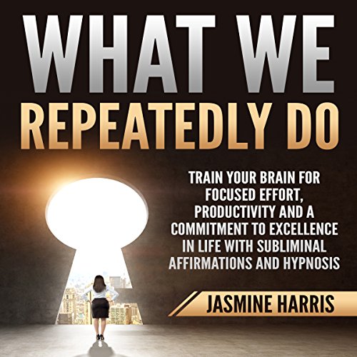 [R.E.A.D] What We Repeatedly Do: Train Your Brain for Focused Effort, Productivity and a Commitment to Excelle WORD