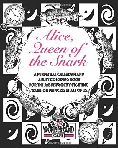 Alice, Queen of the Snark: A Perpetual Calendar & Adult Coloring Book for the Jabberwocky-Fighting Warrior Princess in all of Us (Calendars, Time/ ... Precious Moments, & Mad Tales and Teacups)