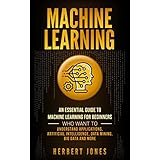 Machine Learning: An Essential Guide to Machine Learning for Beginners Who Want to Understand Applications, Artificial Intelligence, Data Mining, Big Data and More