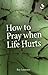 How to Pray when Life Hurts by 