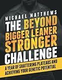 The Beyond Bigger Leaner Stronger Challenge: A Year of Shattering Plateaus and Achieving Your Geneti by Michael Matthews