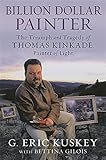 Billion Dollar Painter: The Triumph and Tragedy of Thomas Kinkade, Painter of Light by G. Eric Kuskey, Bettina Gilois