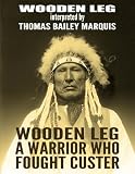 Wooden Leg: A Warrior Who Fought Custer by Wooden Leg, Thomas B. Marquis
