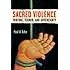 Sacred Violence: Torture, Terror, and Sovereignty (Law, Meaning, and Violence)