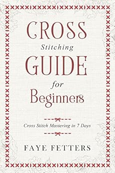 Cross Stitching Guide for Beginners: Cross Stitch Mastering in 7 Days by [Fetters, Faye]