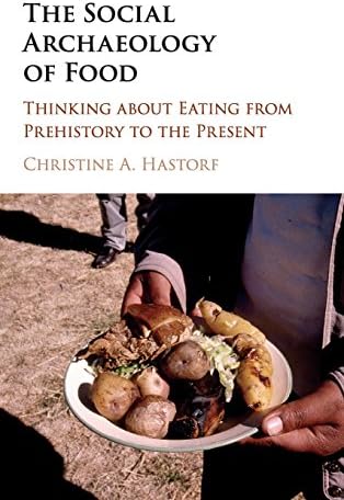 The Social Archaeology of Food: Thinking about Eating from Prehistory to the Present
