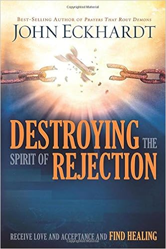 Destroying the Spirit of Rejection: Receive Love and Acceptance and Find Healing, by John Eckhardt Destroying the Spirit of Rejection: Receive Love and Acceptance and Find Healing, by John Eckhardt