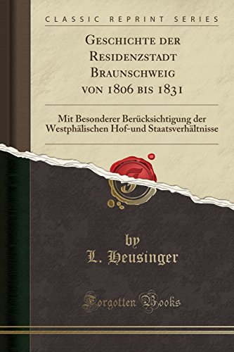 Geschichte der Residenzstadt Braunschweig von 1806 bis 1831: Mit Besonderer Berücksichtigung der Westphälischen Hof-und Staatsverhältnisse (Classic Reprint) (German Edition)