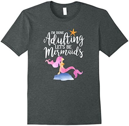 Mens I'm Done Adulting Let's Be Mermaids Shirt - Adult Mermaid 2XL Dark Heather