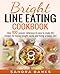 Bright Line Eating Cookbook: Over 100 proven, delicious & easy to make BLE recipes for losing weight easily and living a happy life!