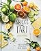 Sweet and Tart: 70 Irresistible Recipes with Citrus