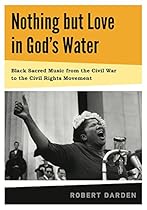 Nothing but Love in God's Water: Volume 1: Black Sacred Music from the Civil War to the Civil Rights Movement