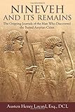 Nineveh and Its Remains: The Gripping Journals of the Man Who Discovered the Buried Assyrian Cities
