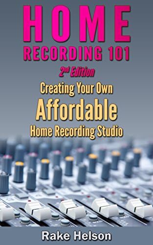Home Recording: 101 - Creating Your Own Affordable Home Recording Studio (2nd Edition) (recording, mastering, music recording, music production, mixing, recording techniques, music producer)