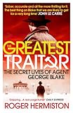 The Greatest Traitor: The Secret Lives of Agent George Blake by Roger Hermiston