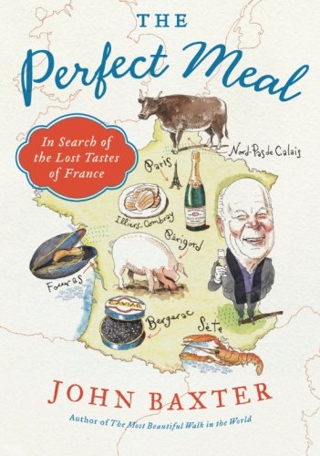 The Perfect Meal: In Search of the Lost Tastes of France by John Baxter