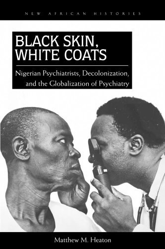 Black Skin, White Coats: Nigerian Psychiatrists, Decolonization, and the Globalization of Psychiatry Black Skin, White Coats: Nigerian Psychiatrists, Decolonization, and the Globalization of Psychiatry