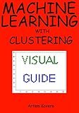 Machine Learning with Clustering: A Visual Guide with Examples in Python by