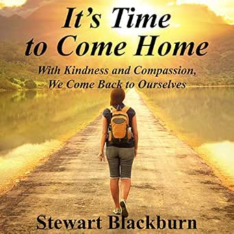 Amazon Com It S Time To Come Home With Kindness And Compassion We Come Back To Ourselves Audible Audio Edition Stewart Blackburn Stewart Blackburn Stewart Blackburn Books