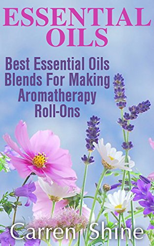 Essential Oils: Best Essential Oils Blends for Making Aromatherapy Roll-ons by [Shine, Carren]
