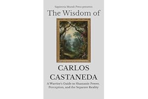 The Wisdom of Carlos Castaneda: A Warrior's Guide to Shamanic Power, Perception, and the Separate Reality