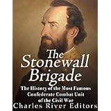The Stonewall Brigade: The History of the Most Famous Confederate Combat Unit of the Civil War