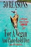 50 Reasons For A Vegan And Plant-Based Diet: Confessions Of A Former Carnivore