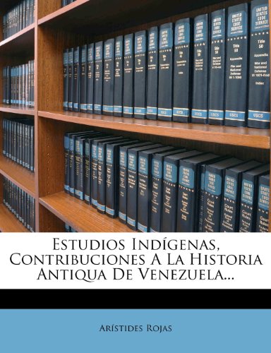 Estudios Indigenas, Contribuciones a la Historia Antiqua de Venezuela... (Spanish Edition)
