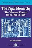 The Papal Monarchy: The Western Church from 1050 to 1250 (Oxford History of the Christian Church)