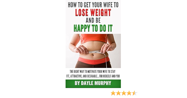 How To Get Your Wife To Lose Weight And Be Happy To Do It The Right Way To Motivate Your Wife To Stay Fit Attractive And Desirable For Herself And You Kindle