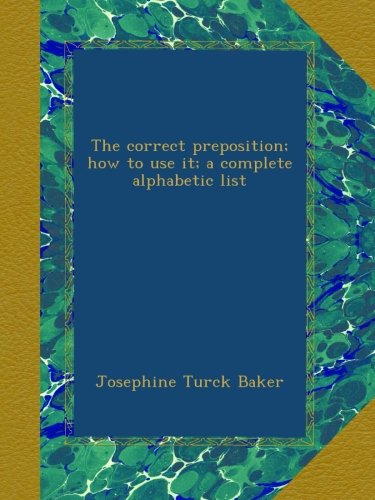 The correct preposition; how to use it; a complete alphabetic list
