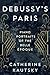 Debussy's Paris by CATHERINE KAUTSKY