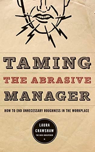 Taming The Abrasive Manager: How To End Unnecessary Roughness In The Workplace (The Jossey-Bass Management Series)
