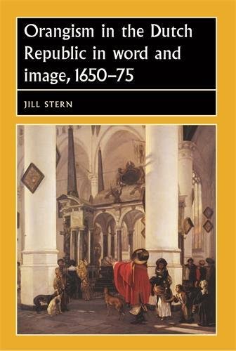 Orangism in the Dutch Republic in word and image, 1650-75 (Studies in Early Modern European History MUP)