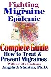 Fighting The Migraine Epidemic: A Complete Guide: How To Treat & Prevent Migraines Without Medicine by Angela A Stanton Ph.D.