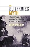 The Blitzkrieg Myth: How Hitler and the Allies Misread the Strategic Realities of World War II