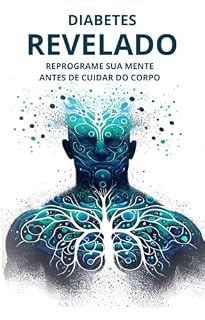 Livro DIABETES REVELADO: Reprograme Sua Mente Antes de Cuidar do Corpo
