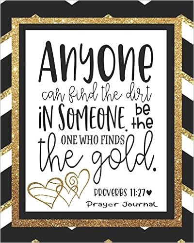 Anyone Can Find The Dirt In Someone. Be The One Who Finds The Gold. Proverbs  11:27 Prayer Journal: Bible Journal, To Help You Grow Spiritually.: Duran,  Angel: 9781070627083: Amazon.com: Books